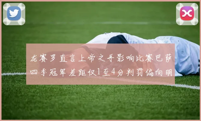 龙赛罗直言上帝之手影响比赛巴萨四季冠军差距仅1至4分判罚偏向明显