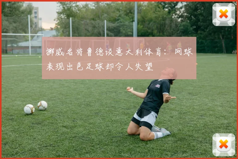 挪威名将鲁德谈意大利体育：网球表现出色足球却令人失望