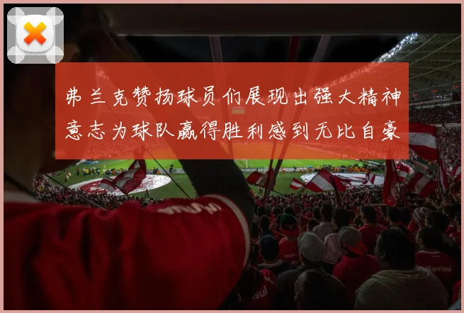 弗兰克赞扬球员们展现出强大精神意志为球队赢得胜利感到无比自豪