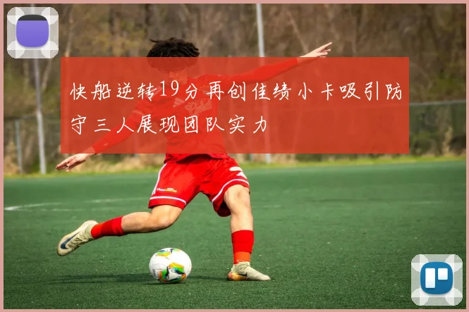 快船逆转19分再创佳绩小卡吸引防守三人展现团队实力