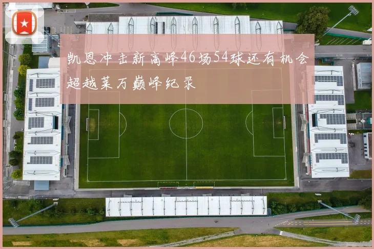 凯恩冲击新高峰46场54球还有机会超越莱万巅峰纪录