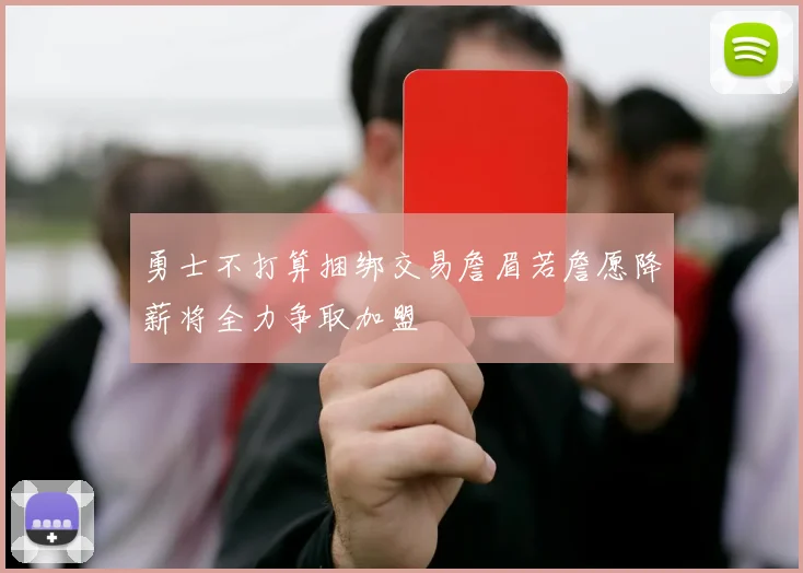 勇士不打算捆绑交易詹眉若詹愿降薪将全力争取加盟