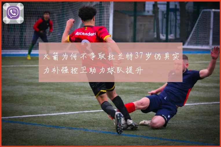 火箭为何不争取杜兰特37岁仍具实力补强控卫助力球队提升
