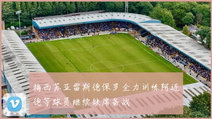 梅西苏亚雷斯德保罗全力训练阿连德等球员继续缺席备战
