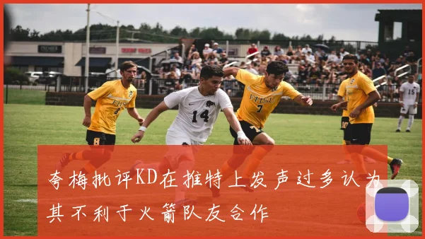 夸梅批评KD在推特上发声过多认为其不利于火箭队友合作